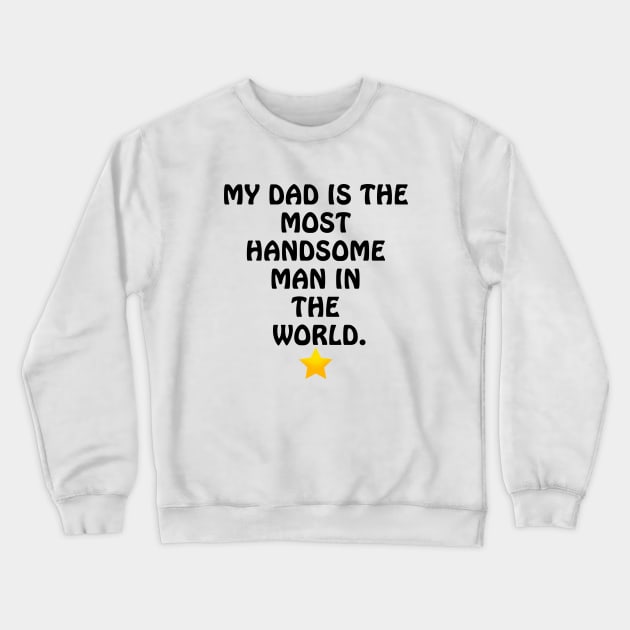 My Dad is the most Handsome Man in the World - I Love You Dad Crewneck Sweatshirt by ArtsoftheHeart